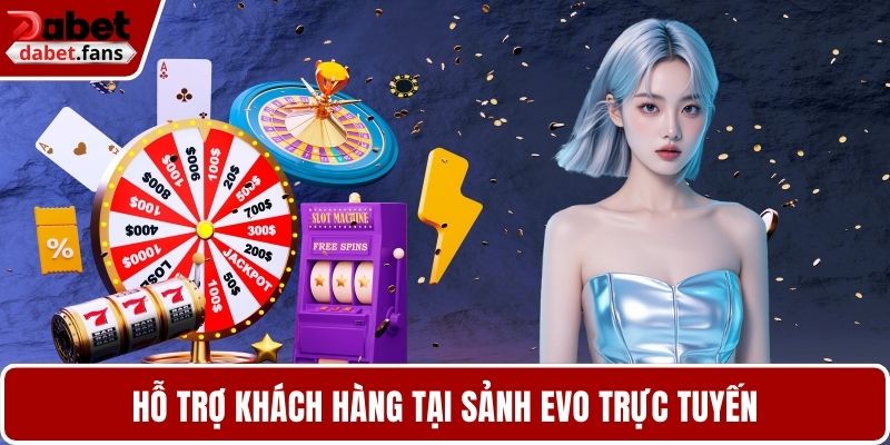 Hỗ trợ khách hàng tại sảnh EVO trực tuyến
