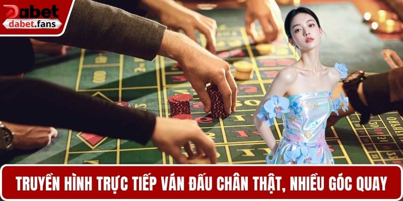 Truyền hình trực tiếp ván đấu chân thật, nhiều góc quay